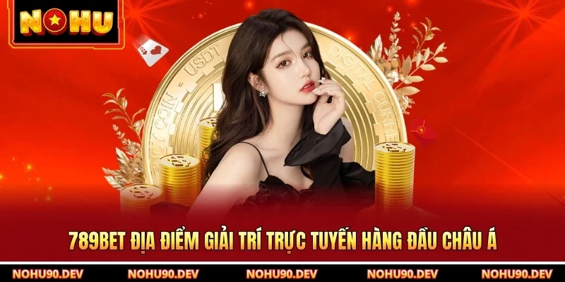 789BET Địa Điểm Giải Trí Trực Tuyến Hàng Đầu Châu Á