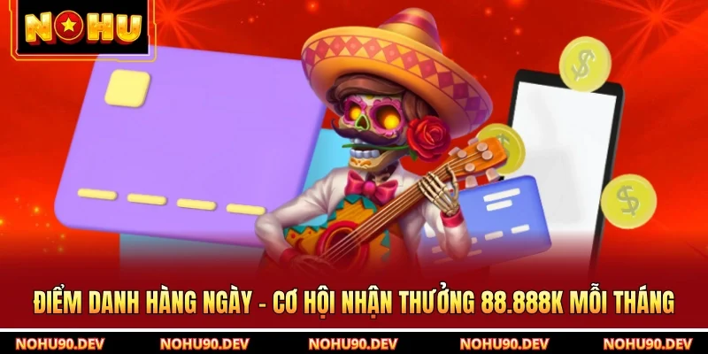 Điểm Danh Hàng Ngày - Cơ Hội Nhận Thưởng 88.888k Mỗi Tháng
