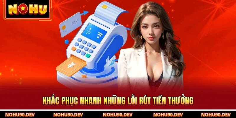 Khắc phục nhanh những lỗi rút tiền thưởng