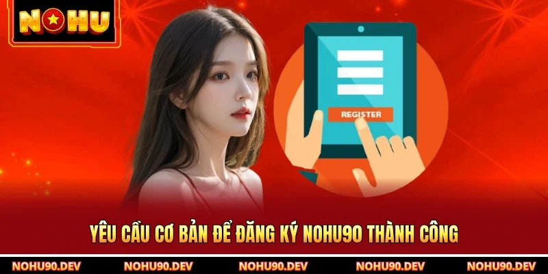 Yêu cầu cơ bản để đăng ký NOHU90 thành công
